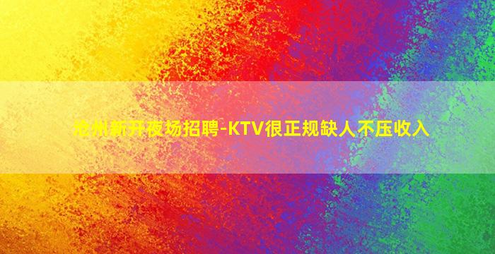 沧州新开夜场招聘-KTV很正规缺人不压收入